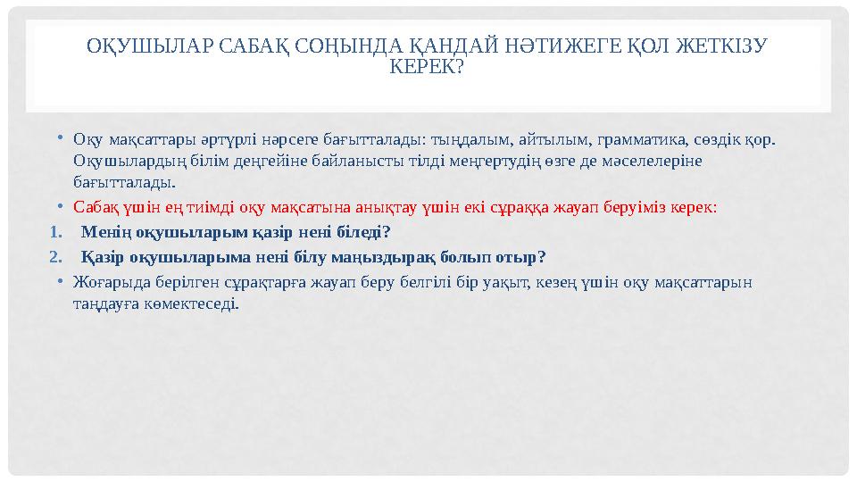 ОҚУШЫЛАР САБАҚ СОҢЫНДА ҚАНДАЙ НӘТИЖЕГЕ ҚОЛ ЖЕТКІЗУ КЕРЕК? • Оқу мақсаттары әртүрлі нәрсеге бағытталады: тыңдалым, айтылым, грам