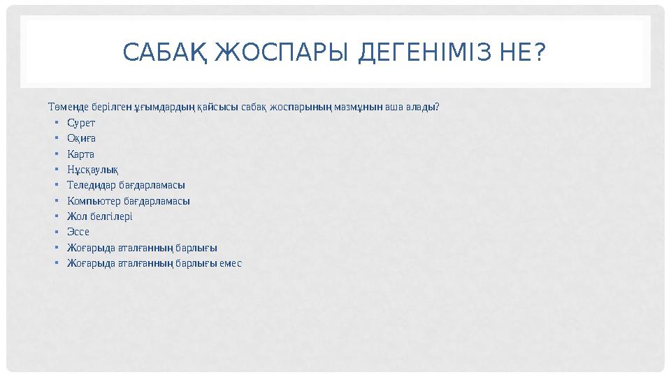 САБАҚ ЖОСПАРЫ ДЕГЕНІМІЗ НЕ? Төменде берілген ұғымдардың қайсысы сабақ жоспарының мазмұнын аша алады? • Сурет • Оқиға • Карта •
