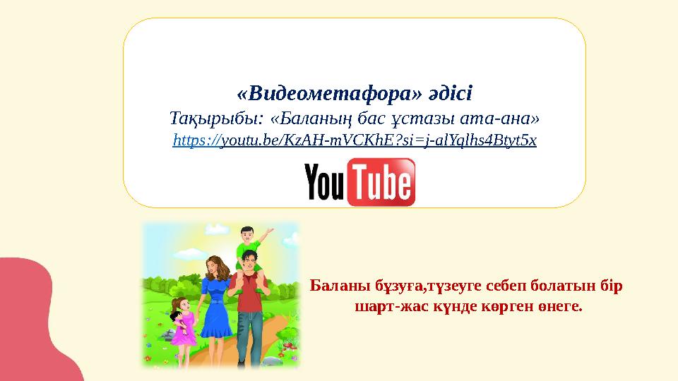 «Видеометафора» әдісі Тақырыбы: «Баланың бас ұстазы ата-ана» https:// youtu.be/KzAH-mVCKhE?si=j-alYqlhs4Btyt5x Баланы бұзуға