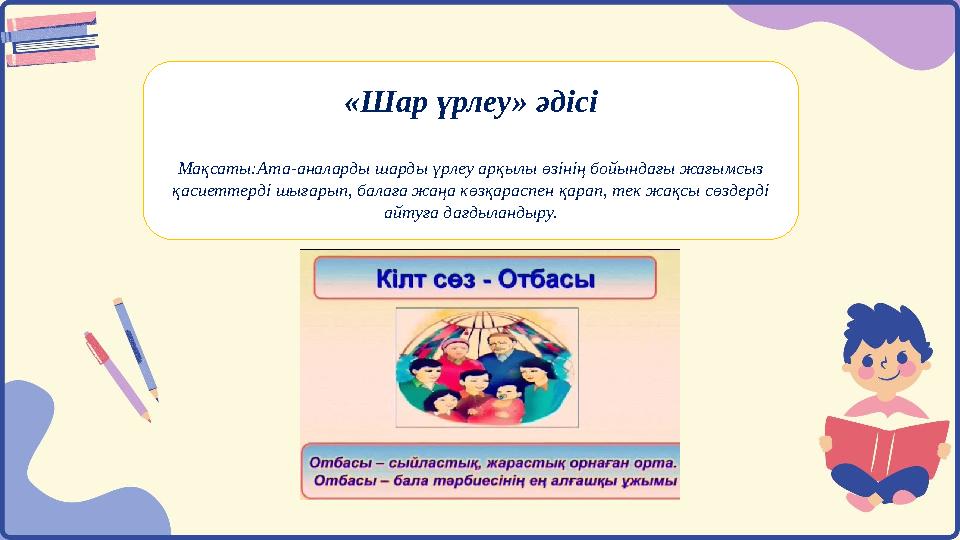 «Шар үрлеу» әдісі Мақсаты:Ата-аналарды шарды үрлеу арқылы өзінің бойындағы жағымсыз қасиеттерді шығарып, балаға жаңа көзқараспе