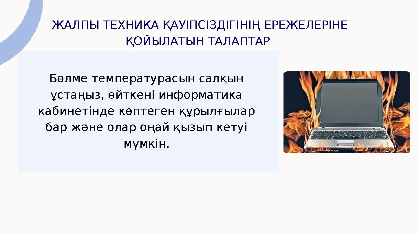 ЖАЛПЫ ТЕХНИКА ҚАУІПСІЗДІГІНІҢ ЕРЕЖЕЛЕРІНЕ ҚОЙЫЛАТЫН ТАЛАПТАР Бөлме температурасын салқын ұстаңыз, өйткені информатика кабине