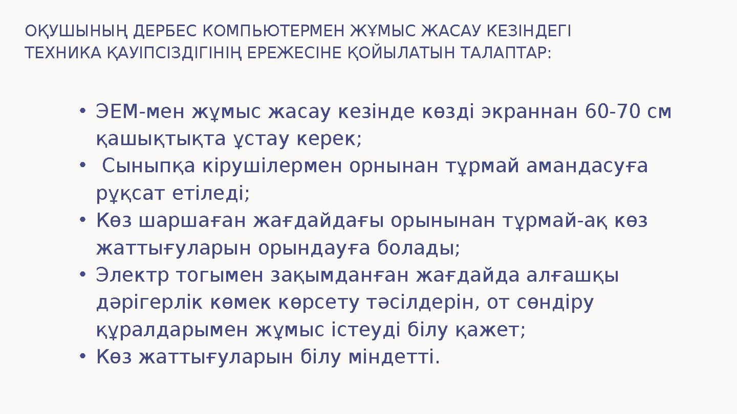 ОҚУШЫНЫҢ ДЕРБЕС КОМПЬЮТЕРМЕН ЖҰМЫС ЖАСАУ КЕЗІНДЕГІ ТЕХНИКА ҚАУІПСІЗДІГІНІҢ ЕРЕЖЕСІНЕ ҚОЙЫЛАТЫН ТАЛАПТАР: • ЭЕМ-мен жұмыс жасау