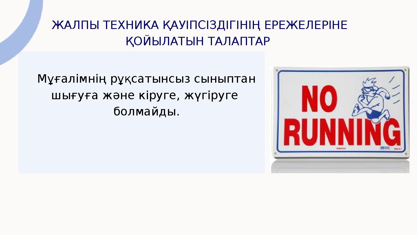 ЖАЛПЫ ТЕХНИКА ҚАУІПСІЗДІГІНІҢ ЕРЕЖЕЛЕРІНЕ ҚОЙЫЛАТЫН ТАЛАПТАР Мұғалімнің рұқсатынсыз сыныптан шығуға және кіруге, жүгіруге б