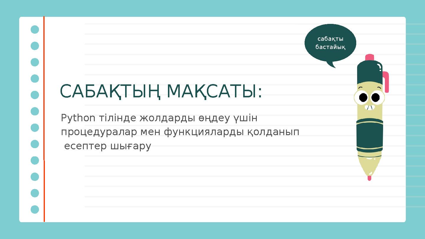 САБАҚТЫҢ МАҚСАТЫ: Python тілінде жолдарды өңдеу үшін процедуралар мен функцияларды қолданып есептер шығару сабақты бастайық