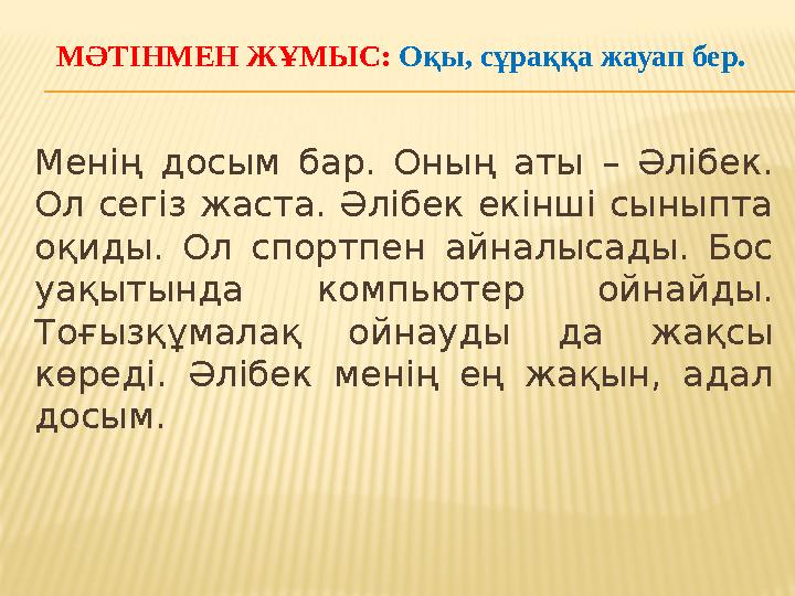 МӘТІНМЕН ЖҰМЫС: Оқы, сұраққа жауап бер. Менің досым бар. Оның аты – Әлібек. Ол сегіз жаста. Әлібек екінші сыныпта