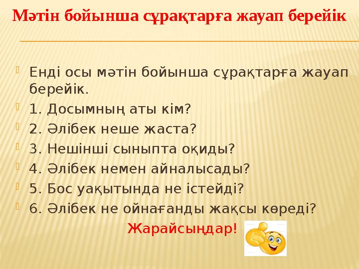 Мәтін бойынша сұрақтарға жауап берейік  Енді осы мәтін бойынша сұрақтарға жауап берейік.  1. Досымның аты кім?  2. Әлібек не