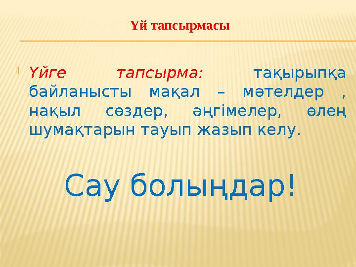 Үй тапсырмасы  Үйге тапсырма: тақырыпқа байланысты мақал – мәтелдер , нақыл сөздер, әңгімелер, өлең шумақтарын тауы