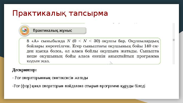 Практикалық тапсырма Дескриптор: - For операторынның синтаксисін жазады -For (фор) цикл операторын пайдалана отырып программа қ