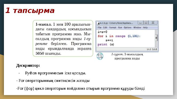 1 тапсырма Дескриптор: - Python программасын іске қосады. - For операторынның синтаксисін жазады -For (фор) цикл операторын па