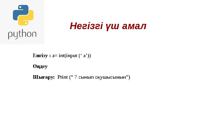 Негізгі үш амал Енгізу : a= int(input (‘ a’)) Өңдеу Шығару: Print (“ 7 cынып оқушысымын”) Негізгі үш амал Енгізу : a= int(input (‘ a’)) Өңдеу Шығару: Print (“ 7 cынып оқушысымын”)