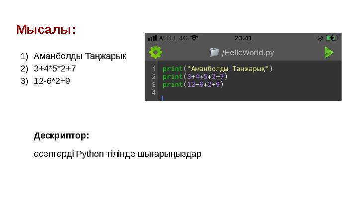 Мысалы: 1) Аманболды Таңжарық 2) 3+4*5*2+7 3) 12-6*2+9 Дескриптор: есептерді Python тілінде шығарыңыздар Мысалы: 1) Аманболды Таңжарық 2) 3+4*5*2+7 3) 12-6*2+9 Дескриптор: есептерді Python тілінде шығарыңыздар