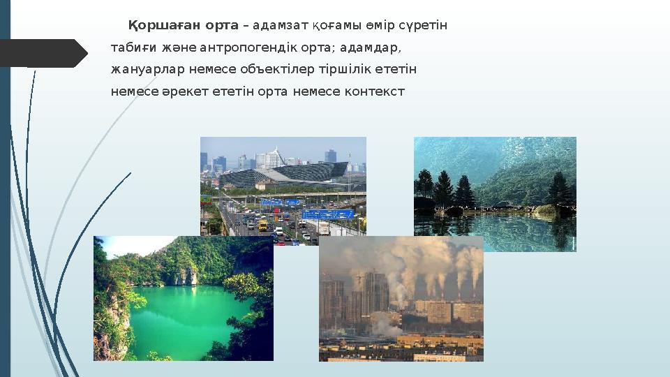 Қоршаған орта – адамзат қоғамы өмір сүретін табиғи және антропогендік орта; адамдар, жануарлар немесе объектілер тіршілік