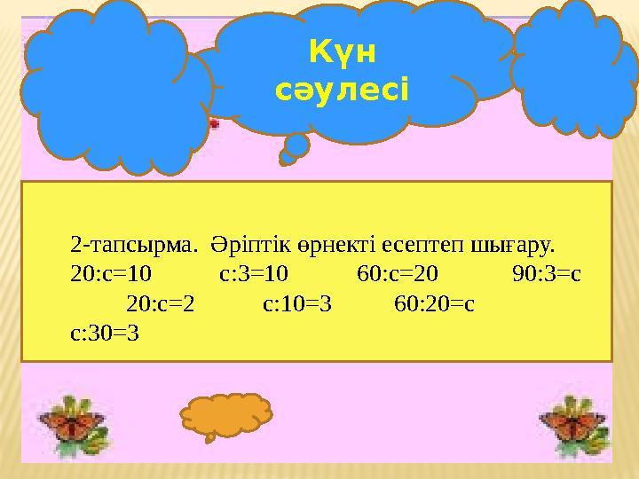 Күн сәулесі 2-тапсырма. Әріптік өрнекті есептеп шығару. 20:с=10 с:3=10 60:с=20 90:3=с