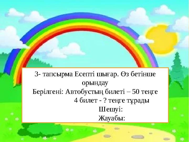 3- тапсырма Есепті шығар. Өз бетінше орындау Берілгені: Автобустың билеті – 50 теңге 4 билет - ? теңге тұрад