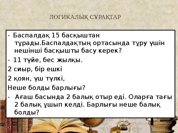 ЛОГИКАЛЫҚ СҰРАҚТАР - Баспалдақ 15 басқыштан тұрады.Баспалдақтың ортасында тұру үшін нешінші басқышты басу керек? - 11 түйе,