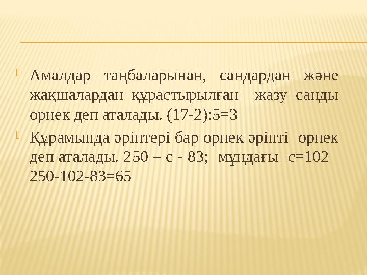  Амалдар таңбаларынан, сандардан және жақшалардан құрастырылған жазу санды өрнек деп аталады. (17-2):5=3  Құрамында
