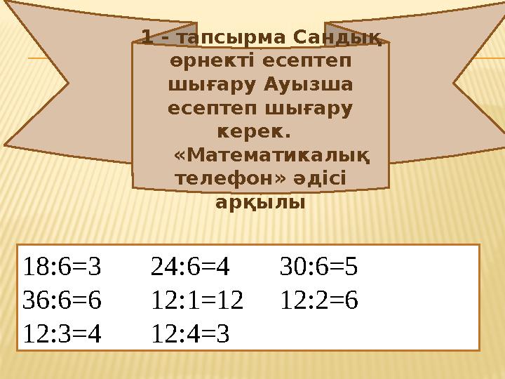 1 - тапсырма Сандық өрнекті есептеп шығару Ауызша есептеп шығару керек. «Математикалық телефон» әдісі арқылы 18:6=3