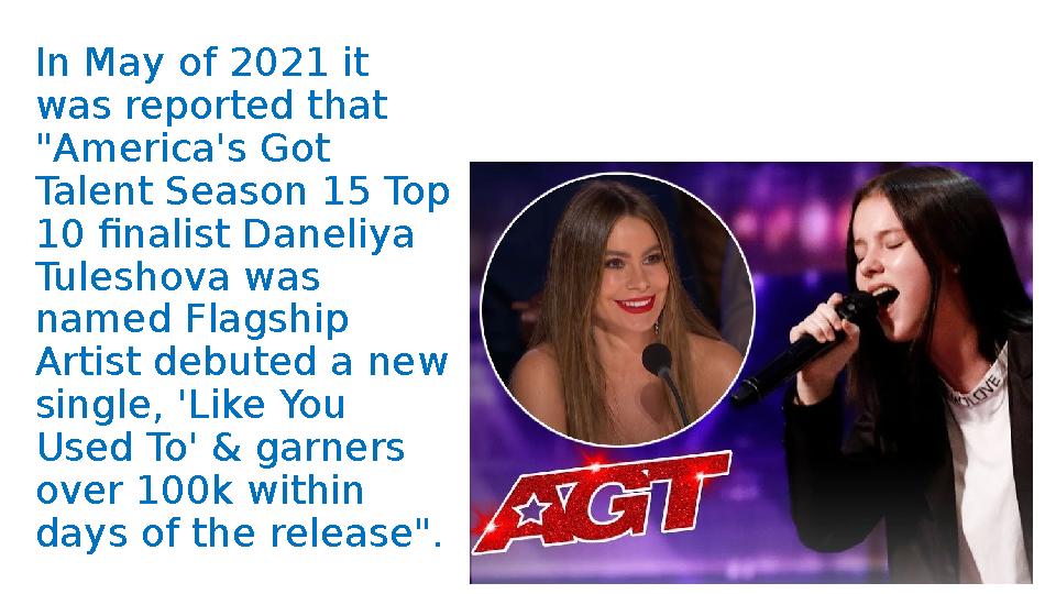 In May of 2021 it was reported that "America's Got Talent Season 15 Top 10 finalist Daneliya Tuleshova was named Flagship