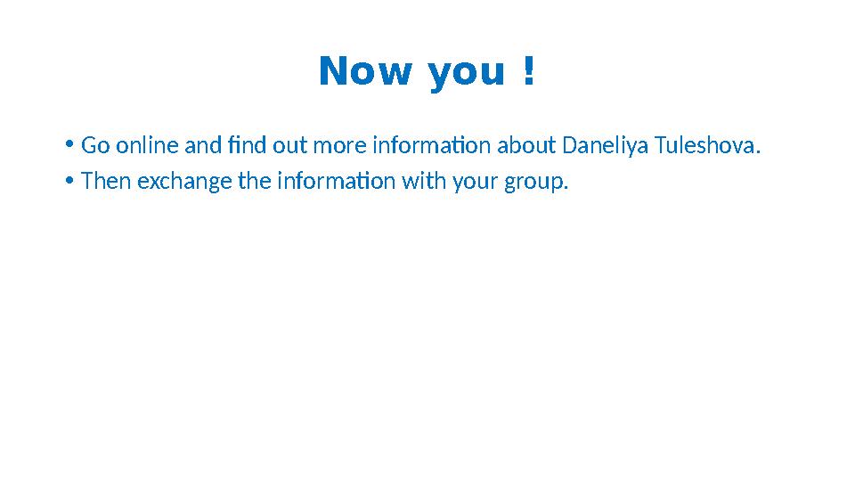 Now you ! • Go online and find out more information about Daneliya Tuleshova. • Then exchange the information with your group.