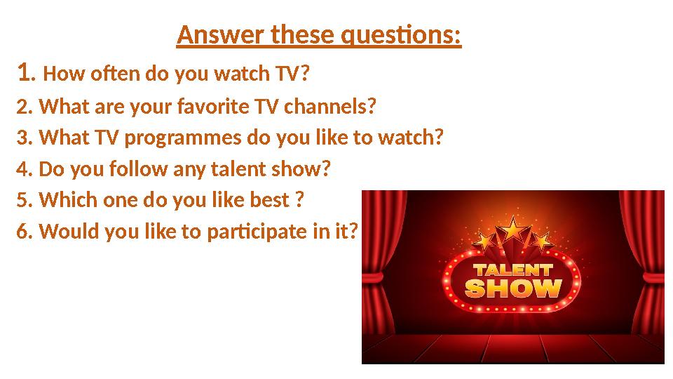 Answer these questions: 1 . How often do you watch TV? 2. What are your favorite TV channels? 3. What TV programmes do you like