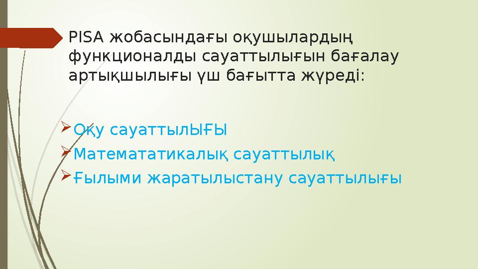 PISA жобасындағы оқушылардың функционалды сауаттылығын бағалау артықшылығы үш бағытта жүреді:  Оқу сауаттылЫҒЫ  Математатик