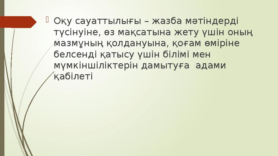  Оқу сауаттылығы – жазба мәтіндерді түсінуіне, өз мақсатына жету үшін оның мазмұның қолдануына, қоғам өміріне белсенді қатыс