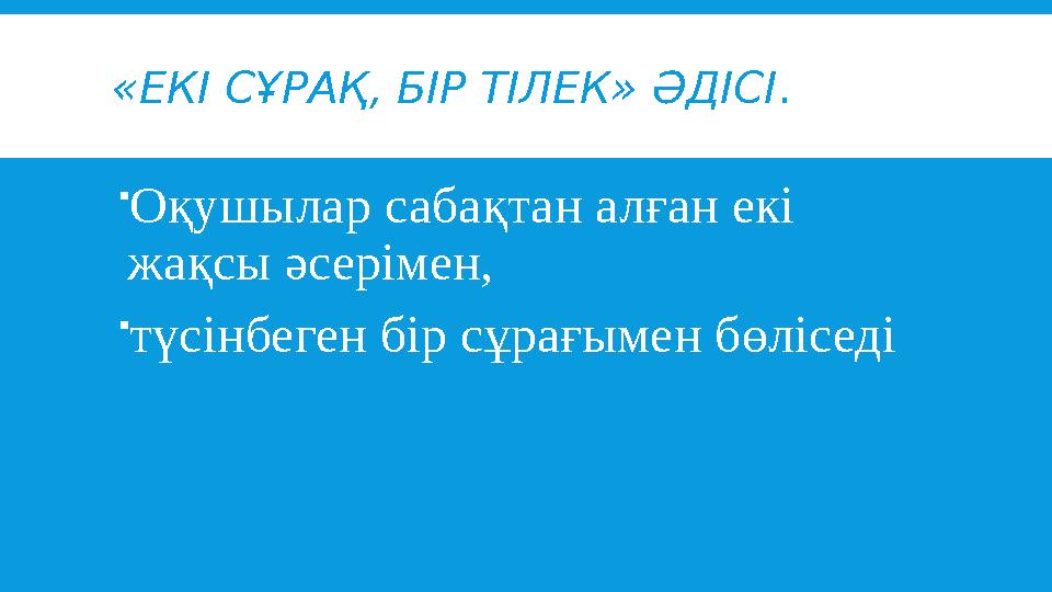 «ЕКІ СҰРАҚ, БІР ТІЛЕК» ӘДІСІ .  Оқушылар сабақтан алған екі жақсы әсерімен,  түсінбеген бір сұрағымен бөліседі