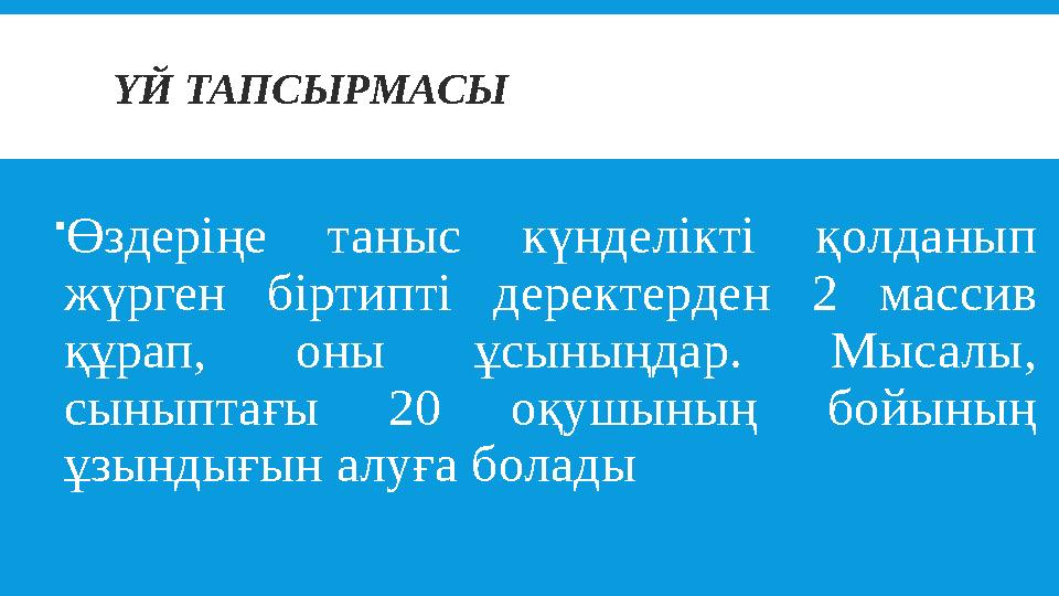 ҮЙ ТАПСЫРМАСЫ  Өздеріңе таныс күнделікті қолданып жүрген біртипті деректерден 2 массив құрап, оны ұсыныңдар. Мысалы