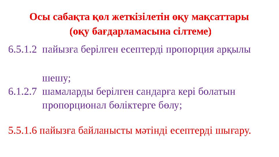Осы сабақта қол жеткізілетін оқу мақсаттары (оқу бағдарламасына сілтеме) 6.5.1.2 пайызға берілген есептерді пропорция арқылы