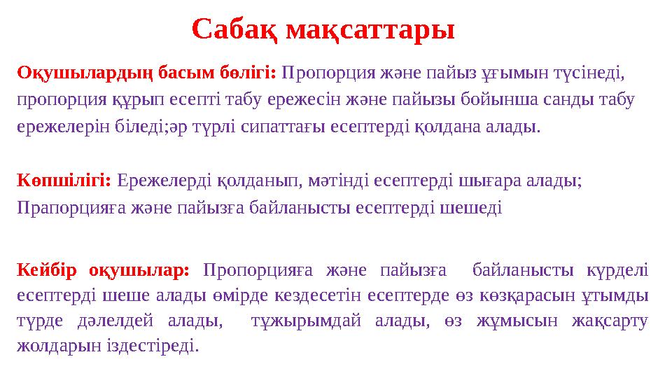 Сабақ мақсаттары Оқушылардың басым бөлігі: Пропорция және пайыз ұғымын түсінеді, пропорция құрып есепті табу ережесін және пай