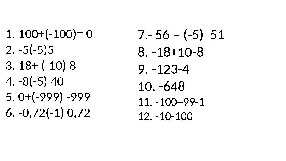 1. 100+(-100) = 0 2. -5(-5)5 3. 18+ (-10) 8 4. -8 (-5) 40 5. 0+(-999) -999 6. -0,72 (-1) 0,72 7.- 56 – (-5) 51 8. -18+10 -8