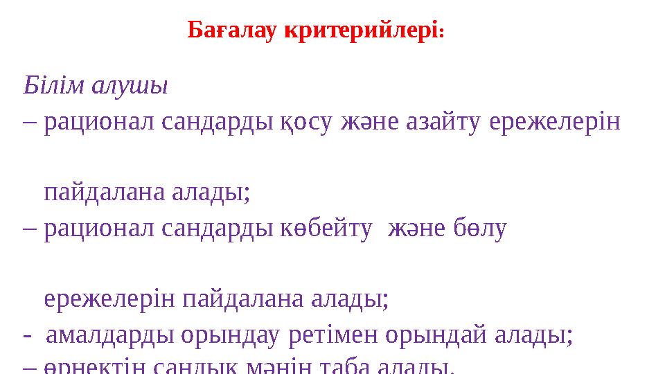 Ба ғалау критерийлері : Білім алушы – рационал сандарды қосу және азайту ережелерін пайдалана алады; – рац