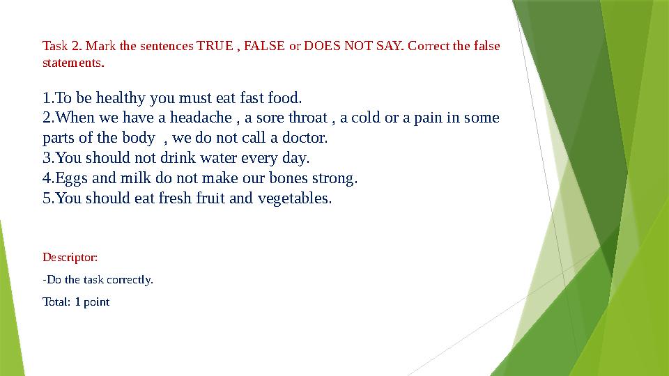 Task 2. Mark the sentences TRUE , FALSE or DOES NOT SAY. Correct the false statements. 1.To be healthy you must eat fast food.
