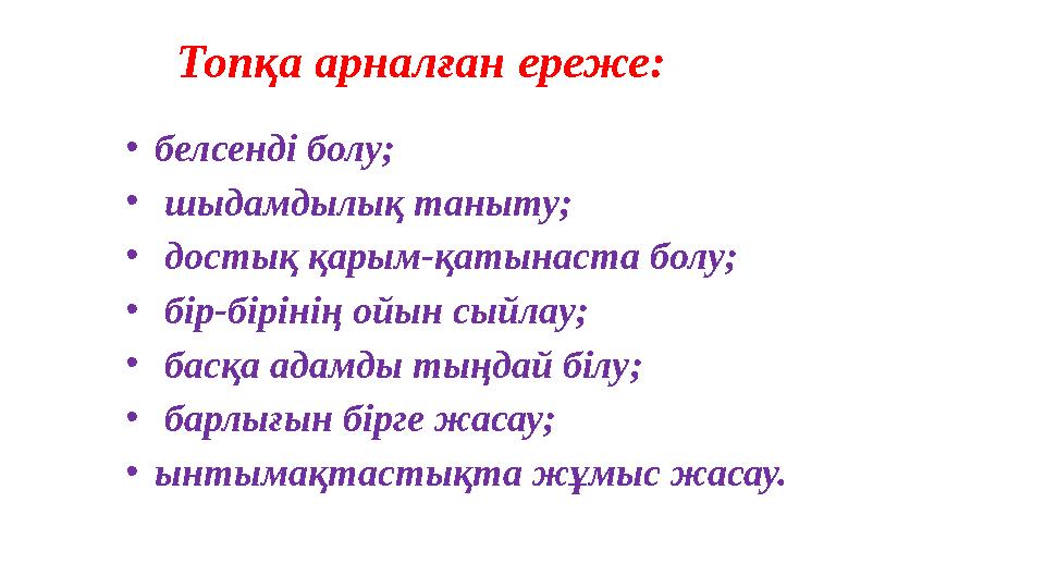 Топқа арналған ереже: • белсенді болу ; • шыдамдылық таныту ; • достық қарым-қатынаста болу ; • бір-бірінің ойын сыйлау ;