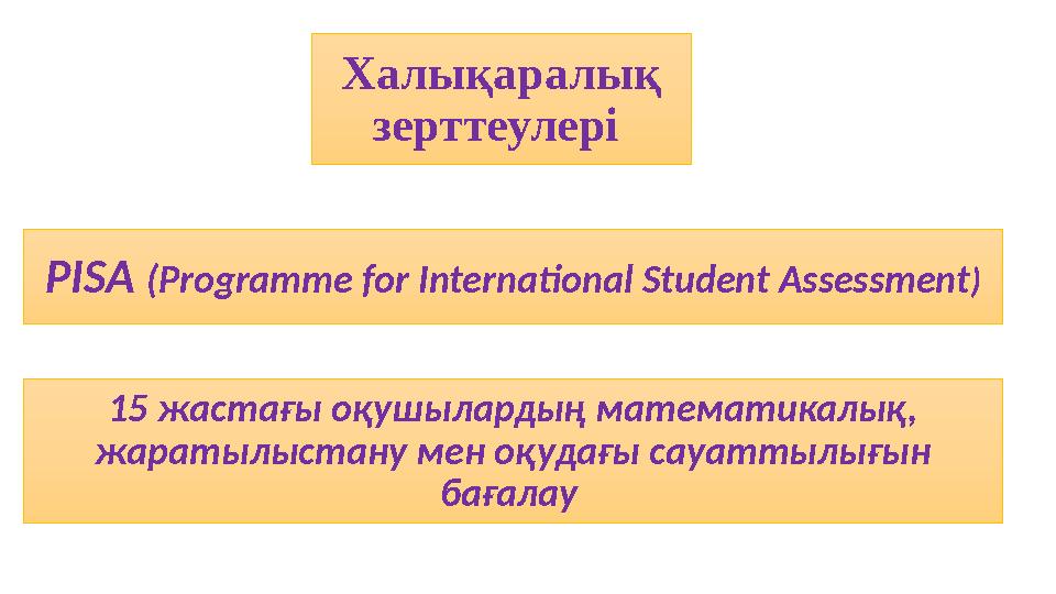 Халықаралық зерттеулері PISA (Programme for International Student Assessment ) 15 жастағы оқушылардың математикалық, жаратыл