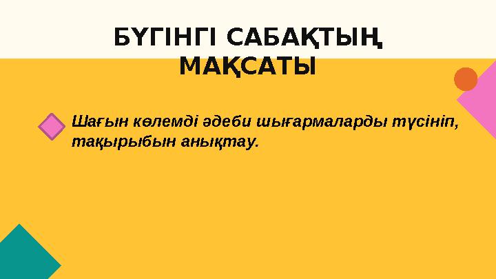 БҮГІНГІ САБАҚТЫҢ МАҚСАТЫ Шағын көлемді әдеби шығармаларды түсініп, тақырыбын анықтау.