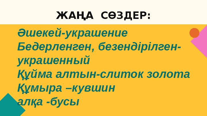 ЖАҢА СӨЗДЕР: Әшекей-украшение Бедерленген, безендірілген- украшенный Құйма алтын-слиток золота Құмыра –кувшин алқа -бусы