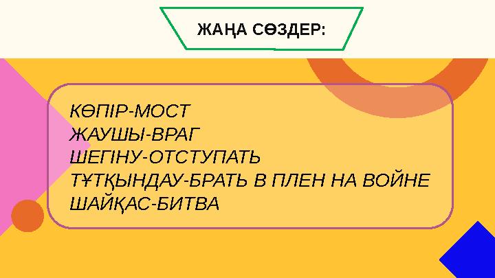 КӨПІР-МОСТ ЖАУШЫ-ВРАГ ШЕГІНУ-ОТСТУПАТЬ ТҰТҚЫНДАУ-БРАТЬ В ПЛЕН НА ВОЙНЕ ШАЙҚАС-БИТВА ЖАҢА СӨЗДЕР: