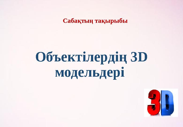 Объектілердің 3 D модельдері Сабақтың тақырыбы