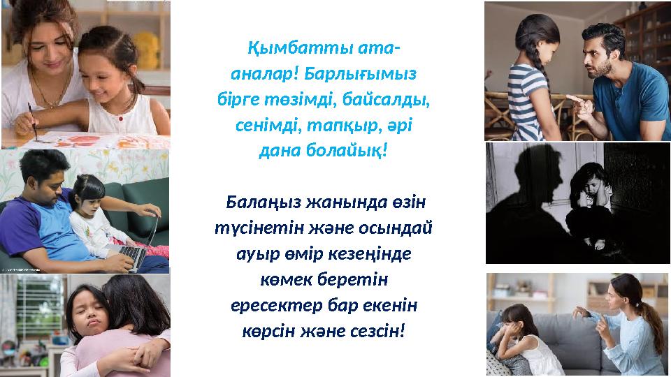 Қымбатты ата - аналар! Барлығымыз бірге төзімді, байсалды, сенімді, тапқыр, әрі дана болайық! Балаңыз жанында өзін түсінет