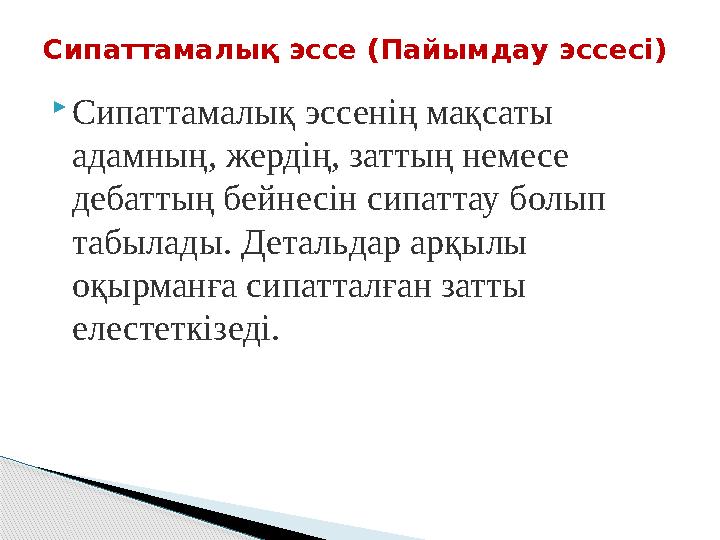  Сипаттамалық эссенің мақсаты адамның, жердің, заттың немесе дебаттың бейнесін сипаттау болып табылады. Детальдар арқылы оқ