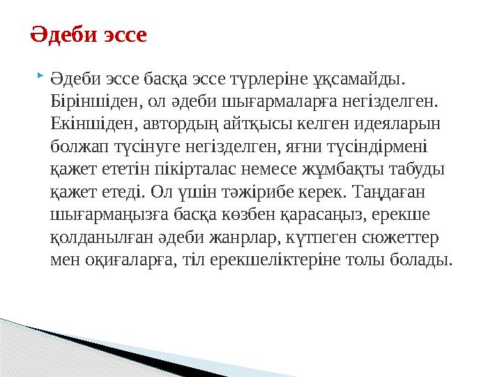  Әдеби эссе басқа эссе түрлеріне ұқсамайды. Біріншіден, ол әдеби шығармаларға негізделген. Екіншіден, автордың айтқысы келген