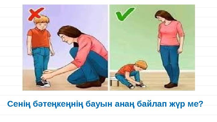 Сенің бәтеңкеңнің бауын анаң байлап жүр ме?