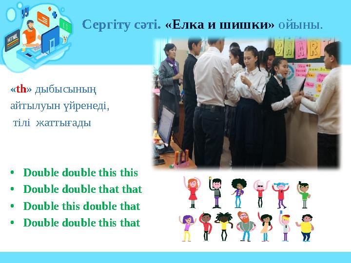 « th » дыбысының айтылуын үйренеді, тілі жаттығады • Double double this this • Double double that that • Double this doub