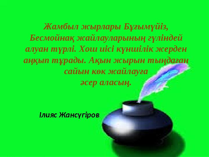 Жамбыл жырлары Бұғымүйіз, Бесмойнақ жайлауларының гүліндей алуан түрлі. Хош иісі күншілік жерден аңқып тұрады. Ақын жырын тың