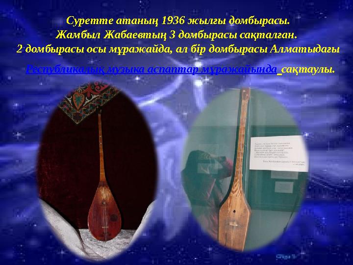 Суретте атаның 1936 жылғы домбырасы. Жамбыл Жабаевтың 3 домбырасы сақталған. 2 домбырасы осы мұражайда, ал бір домбырасы Алма