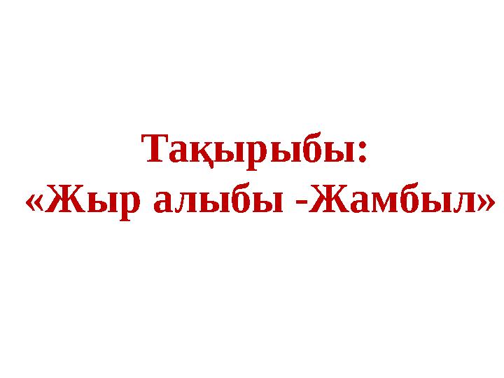 Тақырыбы: «Жыр алыбы -Жамбыл»