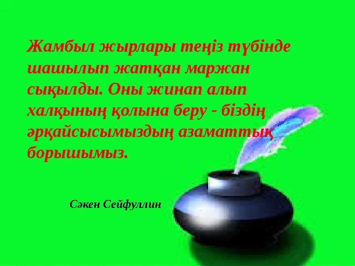Жамбыл жырлары теңіз түбінде шашылып жатқан маржан сықылды. Оны жинап алып халқының қолына беру - біздің әрқайсысымыздың аза