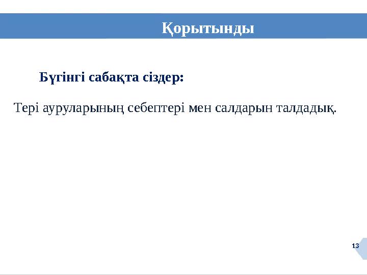 13Қорытынды 13Бүгінгі сабақта сіздер: Тері ауруларының себептері мен салдарын талдадық.