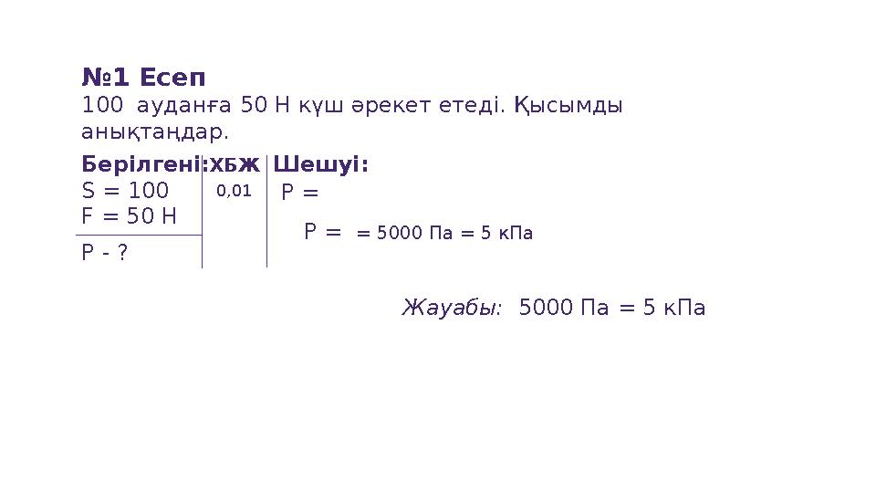 № 1 Есеп 100 аудан ға 50 Н күш әрекет етеді. Қысымды анықтаңдар. Берілгені: S = 100 F = 5 0 Н P - ? ХБЖ Шешуі: Жауабы